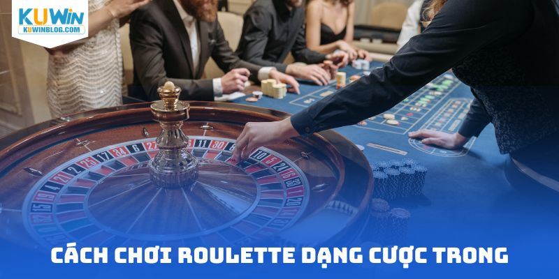 Cách chơi Roulette dạng cược trong