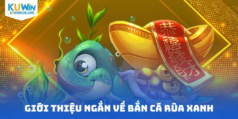 Giới thiệu ngắn về bắn cá rùa xanh