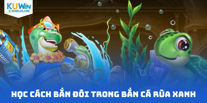 Học cách bắn đôi trong bắn cá rùa xanh