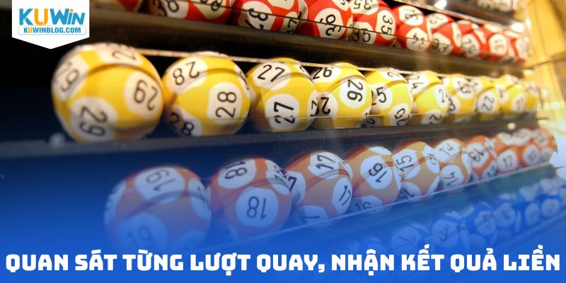 Quan sát từng lượt quay, nhận kết quả liền