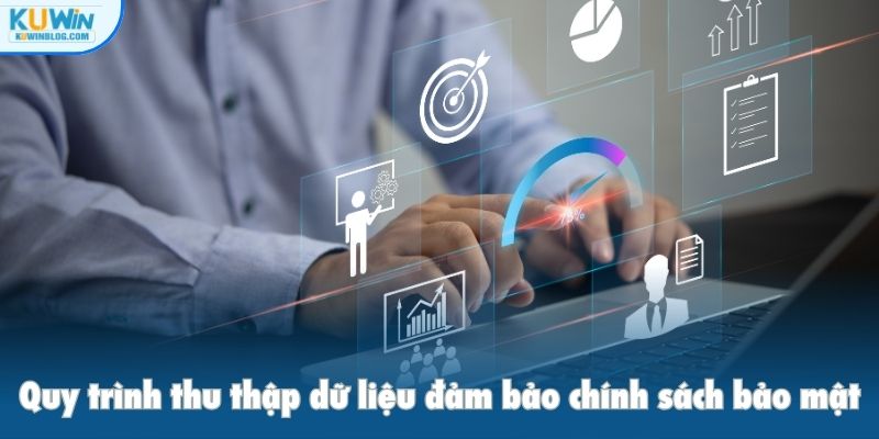 Quy trình thu thập dữ liệu đảm bảo chính sách bảo mật